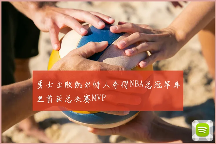 勇士击败凯尔特人夺得NBA总冠军库里首获总决赛MVP