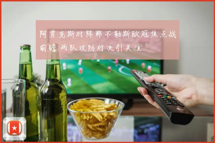 阿贾克斯对阵那不勒斯欧冠焦点战前瞻 两队攻防对决引关注