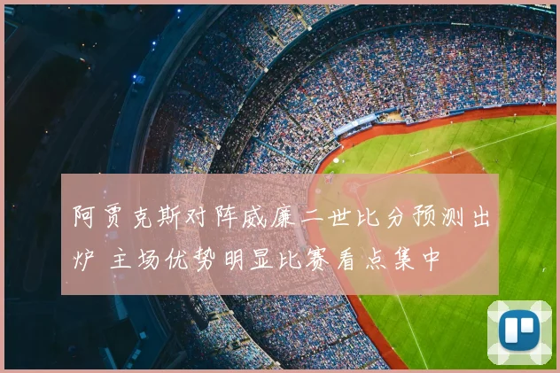 阿贾克斯对阵威廉二世比分预测出炉 主场优势明显比赛看点集中