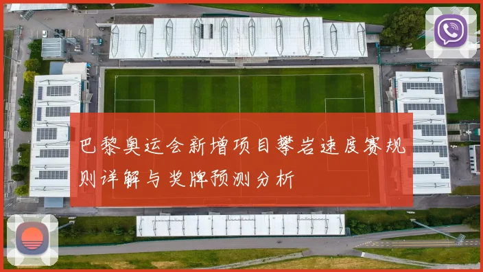 巴黎奥运会新增项目攀岩速度赛规则详解与奖牌预测分析