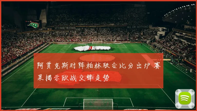 阿贾克斯对阵柏林联合比分出炉 赛果揭示欧战交锋走势