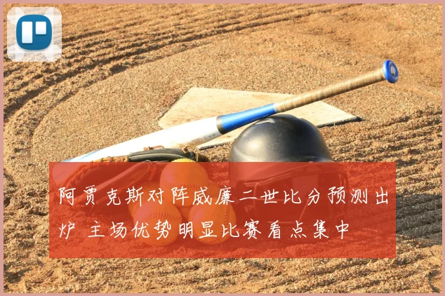 阿贾克斯对阵威廉二世比分预测出炉 主场优势明显比赛看点集中