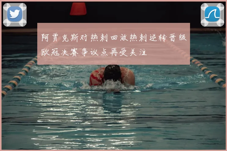 阿贾克斯对热刺回放热刺逆转晋级欧冠决赛争议点再受关注