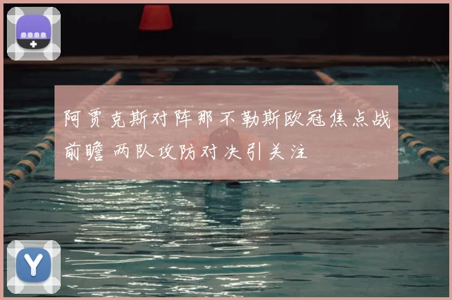 阿贾克斯对阵那不勒斯欧冠焦点战前瞻 两队攻防对决引关注