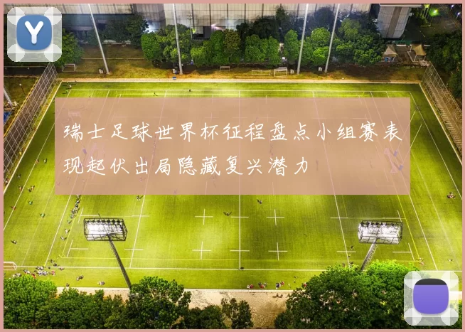 瑞士足球世界杯征程盘点小组赛表现起伏出局隐藏复兴潜力