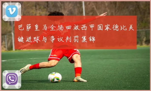 巴萨皇马全场回放西甲国家德比关键进球与争议判罚集锦