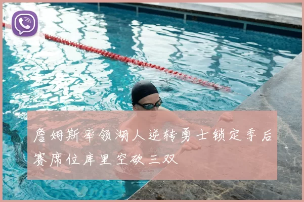 詹姆斯率领湖人逆转勇士锁定季后赛席位库里空砍三双