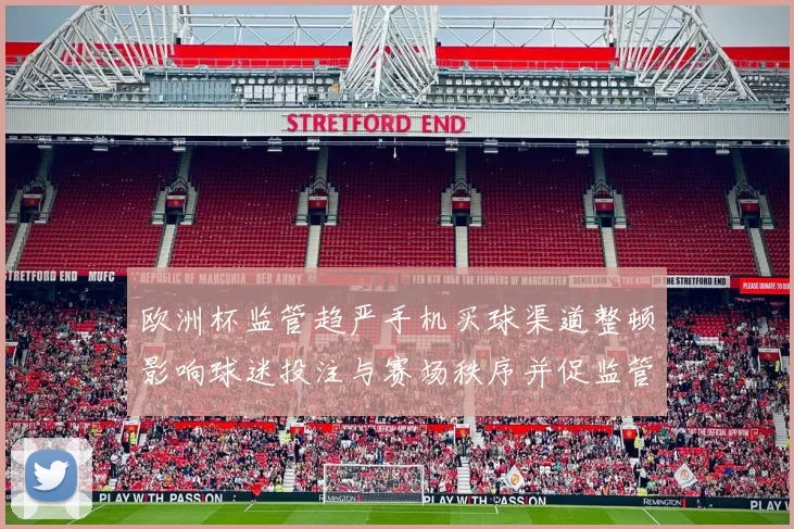 欧洲杯监管趋严手机买球渠道整顿影响球迷投注与赛场秩序并促监管合作