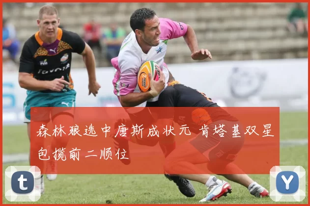 森林狼选中唐斯成状元 肯塔基双星包揽前二顺位