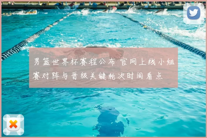 男篮世界杯赛程公布 官网上线小组赛对阵与晋级关键轮次时间看点