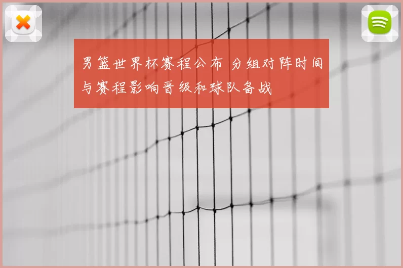 男篮世界杯赛程公布 分组对阵时间与赛程影响晋级和球队备战