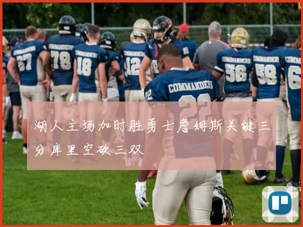 湖人主场加时胜勇士詹姆斯关键三分库里空砍三双