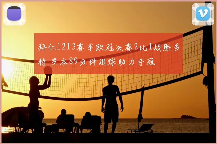 拜仁1213赛季欧冠决赛2比1战胜多特 罗本89分钟进球助力夺冠