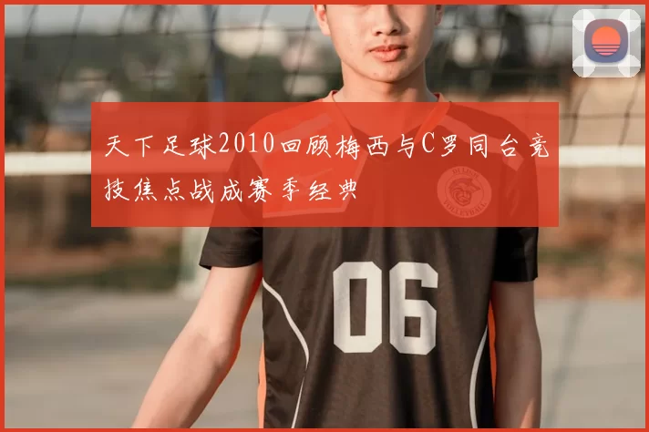 天下足球2010回顾梅西与C罗同台竞技焦点战成赛季经典