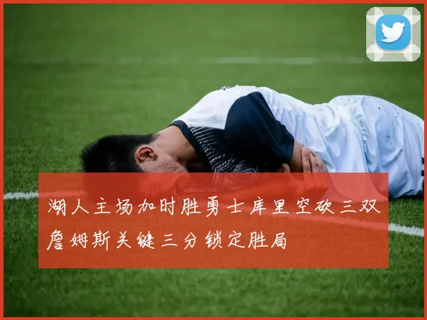 湖人主场加时胜勇士库里空砍三双詹姆斯关键三分锁定胜局