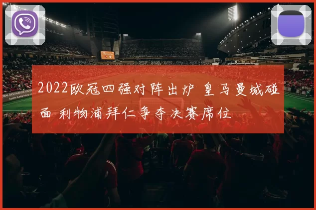 2022欧冠四强对阵出炉 皇马曼城碰面 利物浦拜仁争夺决赛席位