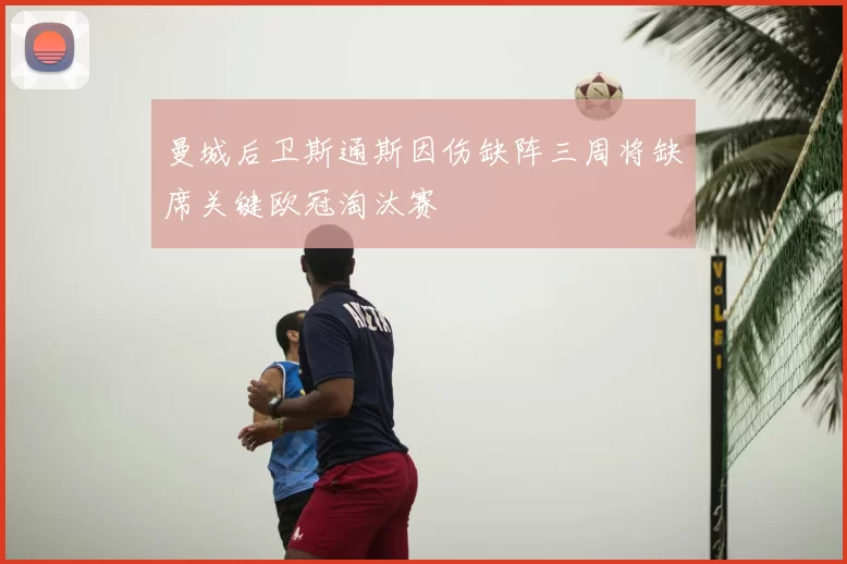 曼城后卫斯通斯因伤缺阵三周将缺席关键欧冠淘汰赛