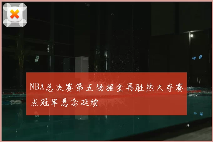 NBA总决赛第五场掘金再胜热火夺赛点冠军悬念延续