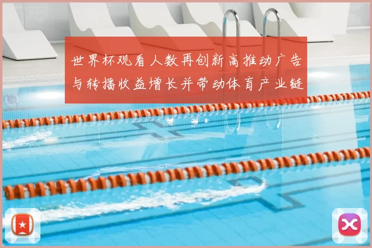 世界杯观看人数再创新高推动广告与转播收益增长并带动体育产业链调整