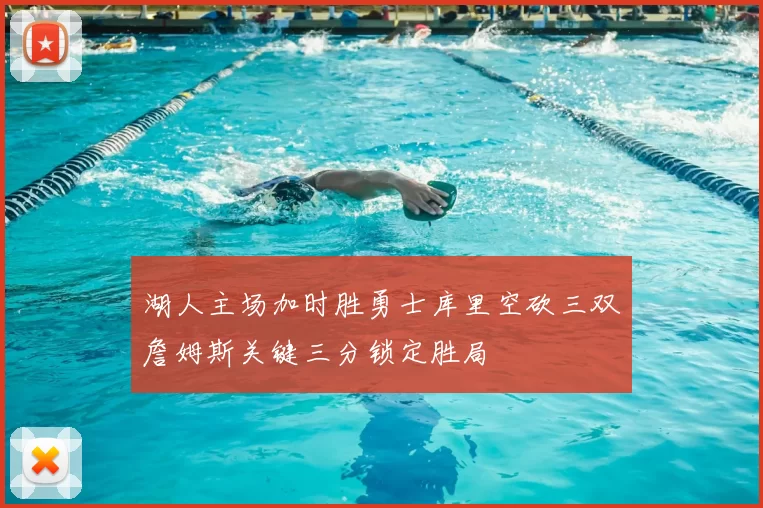 湖人主场加时胜勇士库里空砍三双詹姆斯关键三分锁定胜局