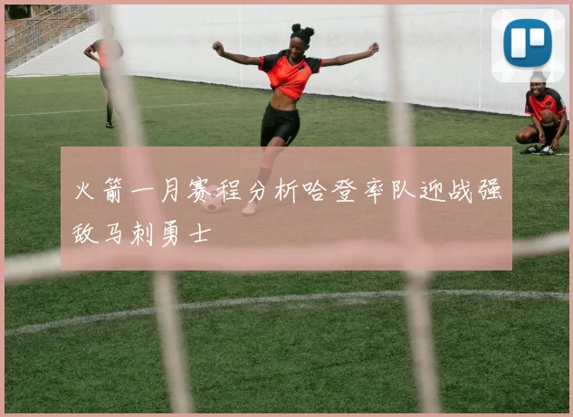 火箭一月赛程分析哈登率队迎战强敌马刺勇士