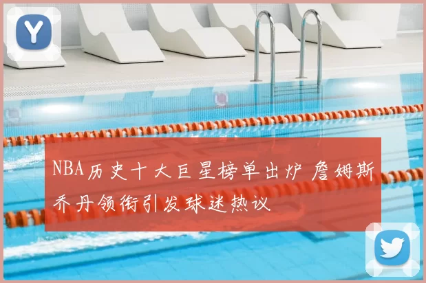 NBA历史十大巨星榜单出炉 詹姆斯乔丹领衔引发球迷热议