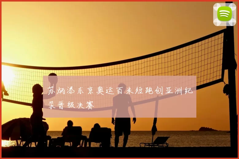 苏炳添东京奥运百米短跑创亚洲纪录晋级决赛