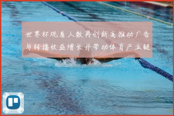 世界杯观看人数再创新高推动广告与转播收益增长并带动体育产业链调整