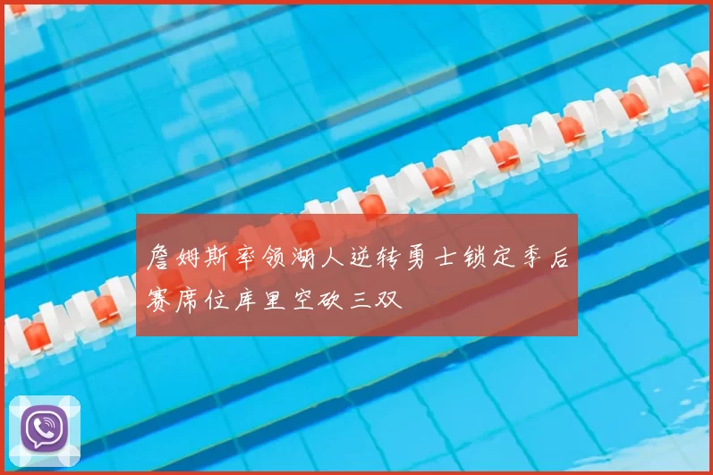 詹姆斯率领湖人逆转勇士锁定季后赛席位库里空砍三双