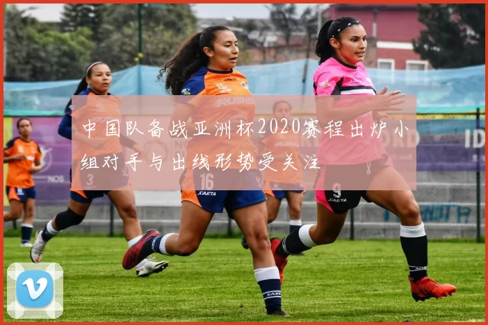 中国队备战亚洲杯2020赛程出炉小组对手与出线形势受关注