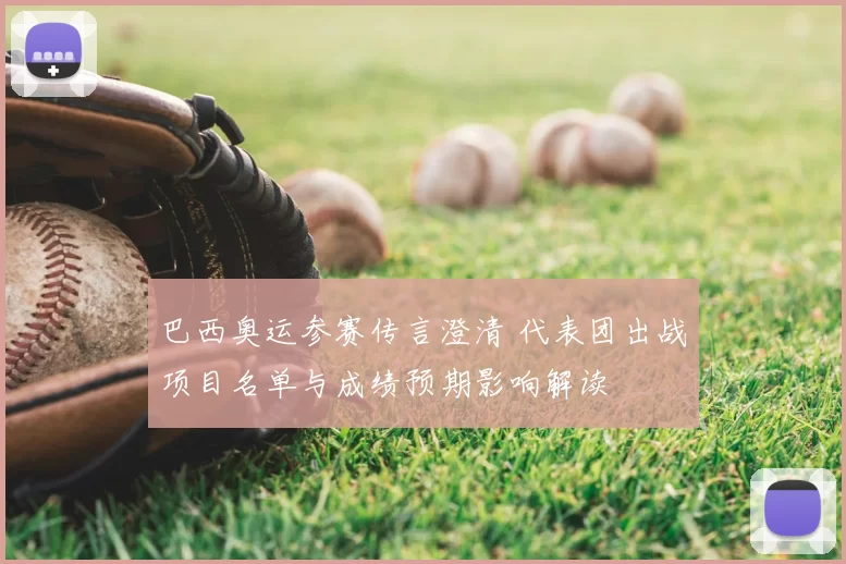 巴西奥运参赛传言澄清 代表团出战项目名单与成绩预期影响解读