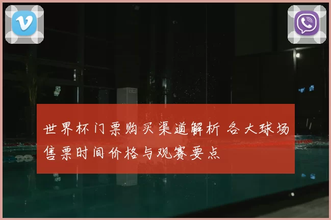 世界杯门票购买渠道解析 各大球场售票时间价格与观赛要点