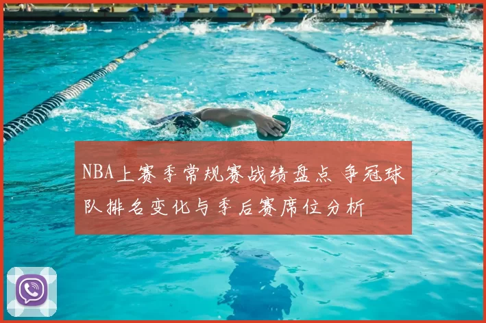 NBA上赛季常规赛战绩盘点 争冠球队排名变化与季后赛席位分析