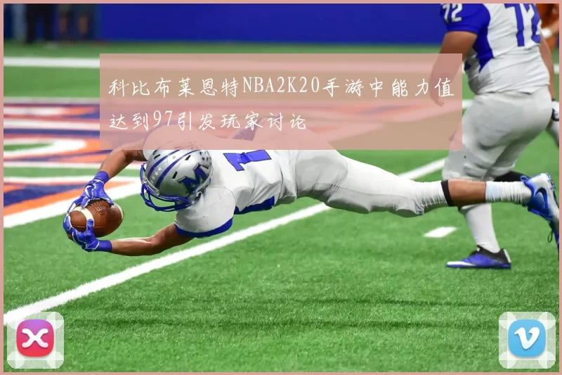 科比布莱恩特NBA2K20手游中能力值达到97引发玩家讨论