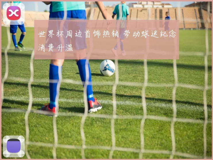 世界杯周边首饰热销 带动球迷纪念消费升温