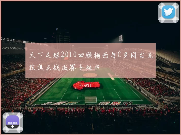 天下足球2010回顾梅西与C罗同台竞技焦点战成赛季经典