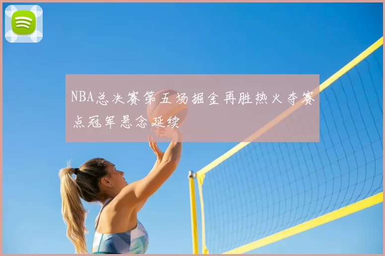 NBA总决赛第五场掘金再胜热火夺赛点冠军悬念延续